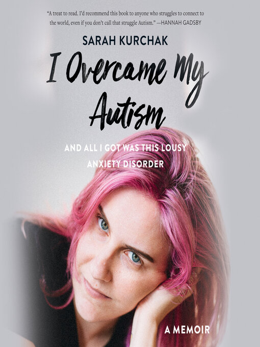 Title details for I Overcame My Autism and All I Got Was This Lousy Anxiety Disorder by Sarah Kurchak - Available